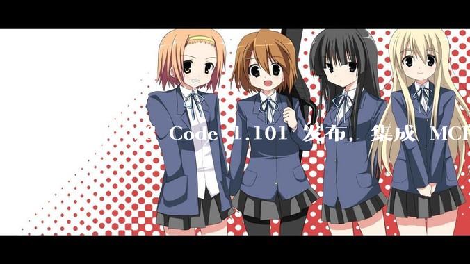微软 VS Code 1.101 发布，集成 MCP 协议，这对用户体验有哪些改变？