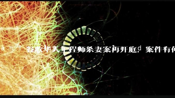谷歌华人工程师杀妻案再开庭，案件有何进展？披露了哪些关键信息？