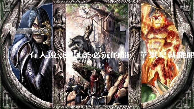 有人说x86是条必沉的船，苹果早就跳船了，微软也有弃船的意图，你怎么看？