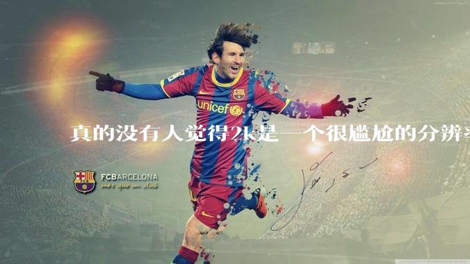 真的没有人觉得2k是一个很尴尬的分辨率吗？