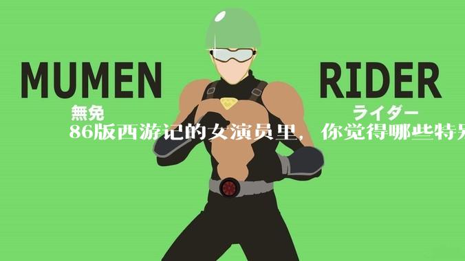 86版西游记的女演员里，你觉得哪些特别漂亮？