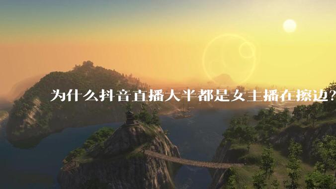 为什么抖音直播大半都是女主播在擦边？