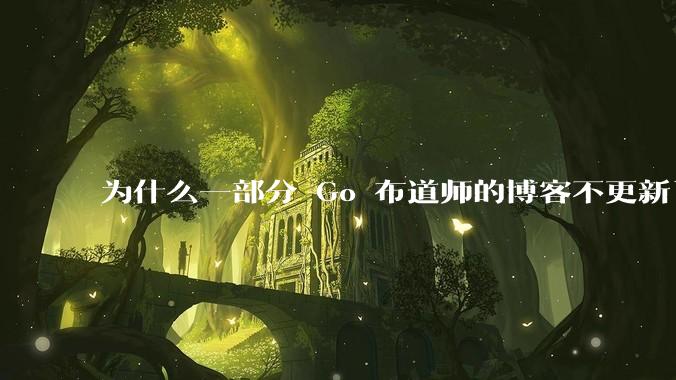 为什么一部分 Go 布道师的博客不更新了？