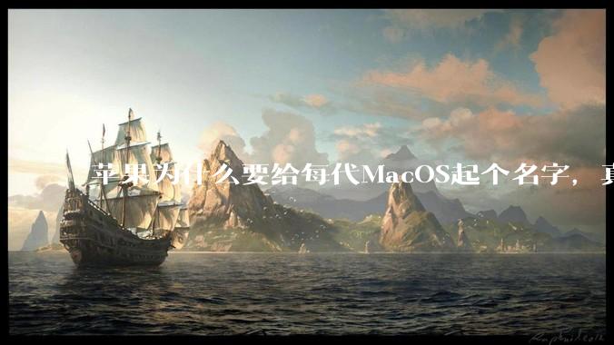 苹果为什么要给每代MacOS起个名字，真以为人们记得住分得清吗？