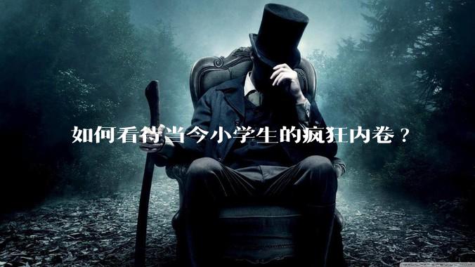 如何看待当今小学生的疯狂内卷?