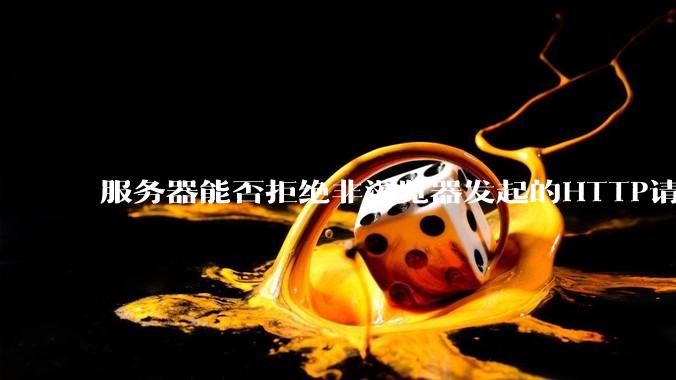 服务器能否拒绝非浏览器发起的HTTP请求？
