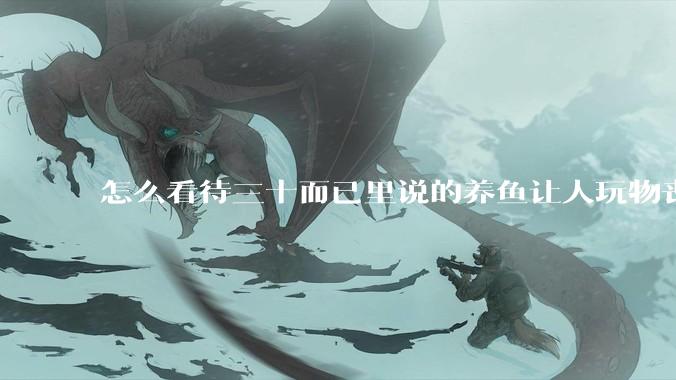 怎么看待三十而已里说的养鱼让人玩物丧志，养鱼是魔鬼，是黑洞，养鱼毁三代鱼缸毁一生的话?