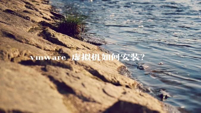 vmware 虚拟机如何安装？